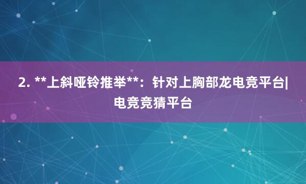 2. **上斜哑铃推举**：针对上胸部龙电竞平台|电竞竞猜平台