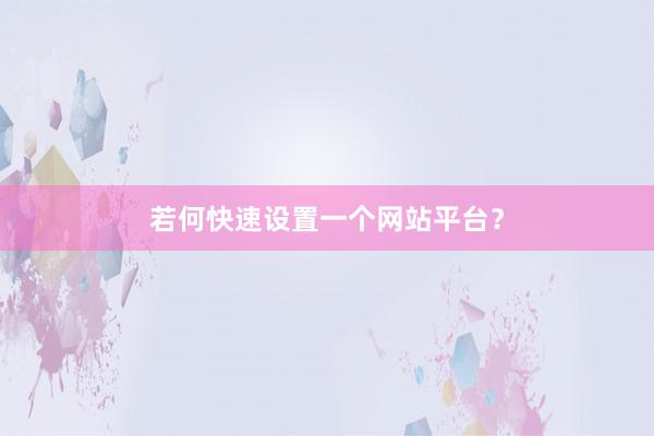 若何快速设置一个网站平台？